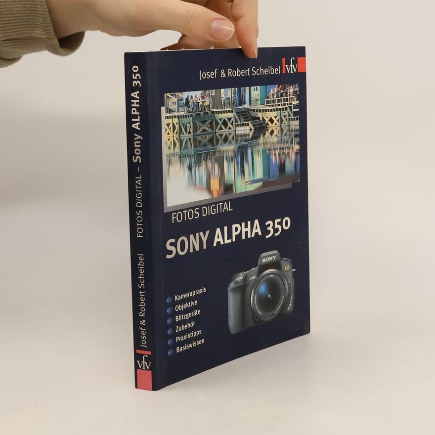 Robert Scheibel Fotos digital - Sony Alpha 350. Kamerapraxis, Objektive, Blitzgeräte, Zubehör, Praxistipps, Basiswissen