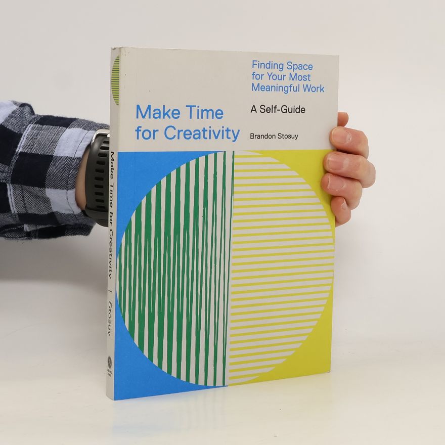 Brandon Stosuy Make Time for Creativity: Finding Space for Your Most Meaningful Work (a Self-Guide)