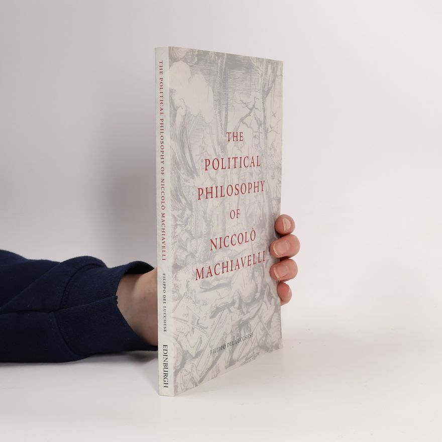 Filippo Del Lucchese The Political Philosophy of Niccolò Machiavelli