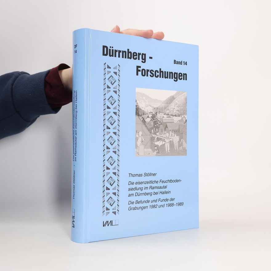 Thomas Stöllner Dürrnberg - Forschungen - 14: Die eisenzeitliche Feuchtbodensiedlung im Ramsautal am Dürrnberg bei Hallein