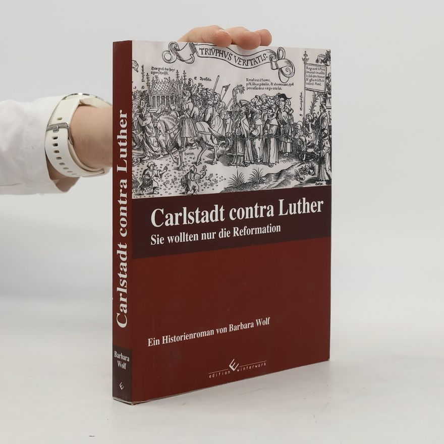 Barbara Wolf Carlstadt contra Luther - Sie wollten nur die Reformation - Ein Historienroman