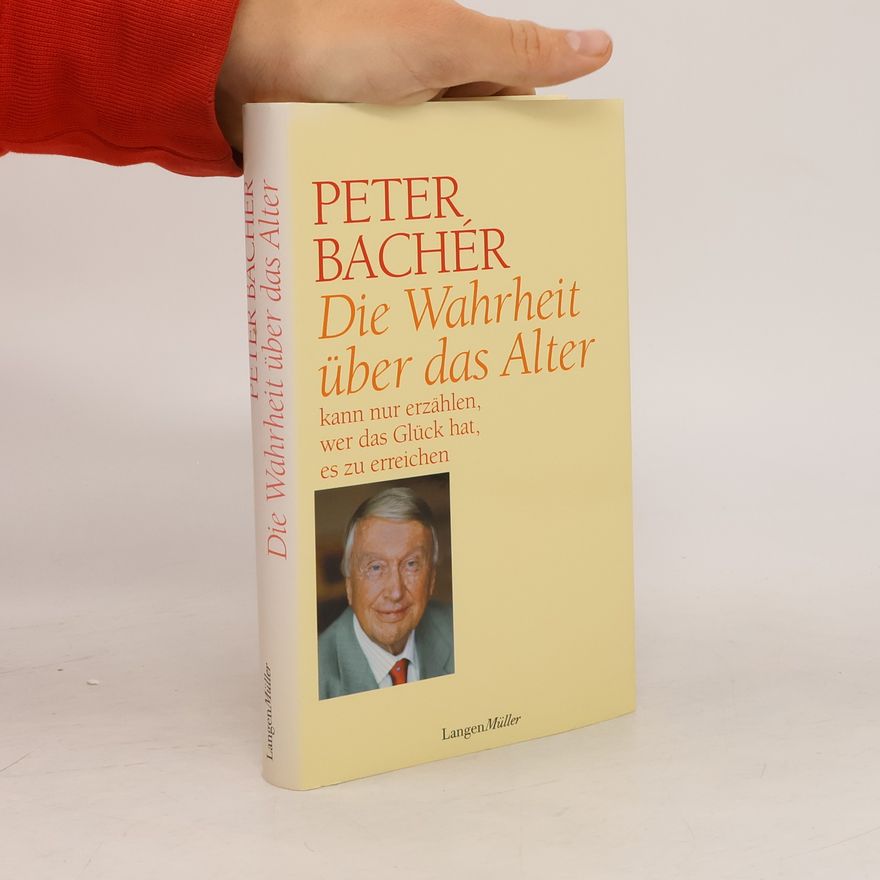 Peter Bachér Die Wahrheit über das Alter kann nur erzählen, wer das Glück hat, es zu erreichen