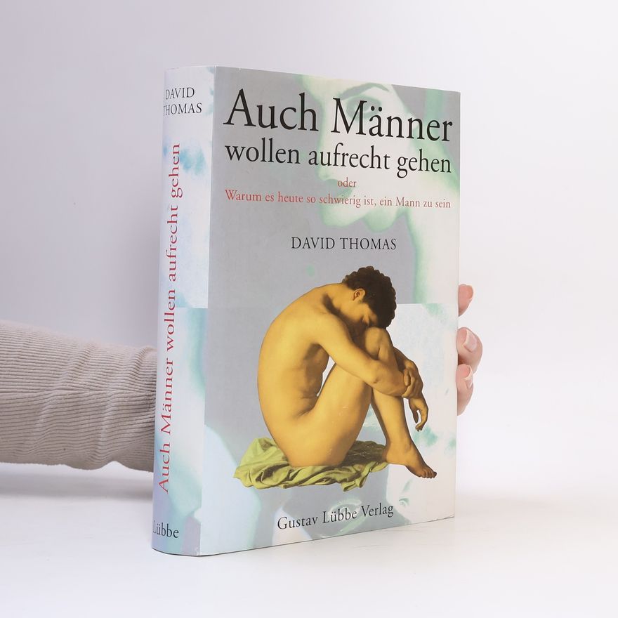 Thomas David Auch Männer wollen aufrecht gehen oder warum es heute so schwierig ist, ein Mann zu sein