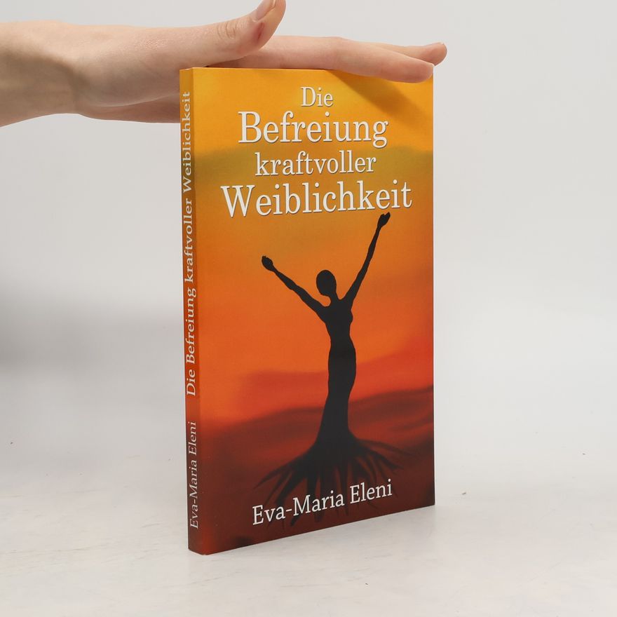 Eva-Maria Eleni Die Befreiung kraftvoller Weiblichkeit