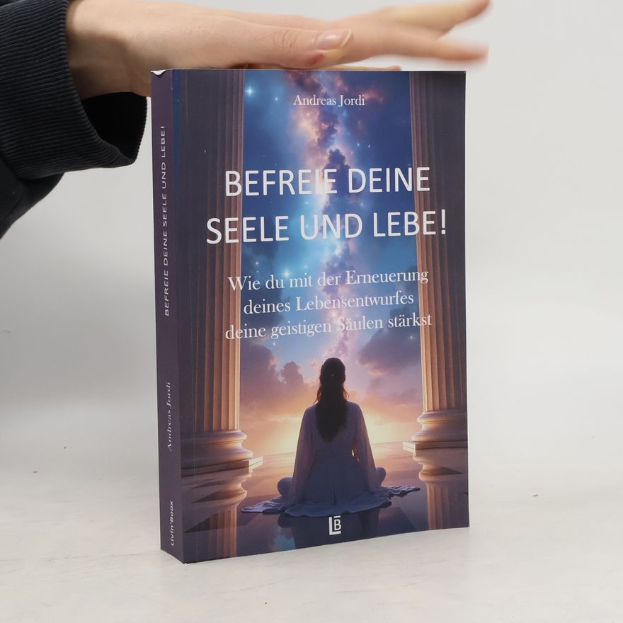 Hans-Andreas Jordis Befreie deine Seele und lebe! Wie du mit der Erneuerung deines Lebensentwurfes deine geistigen Säulen stärkst.