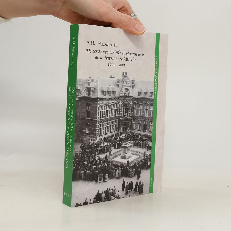 Arend Hendrik Huussen jr. De eerste vrouwelijke studenten aan de universiteit te Utrecht 1880-1900