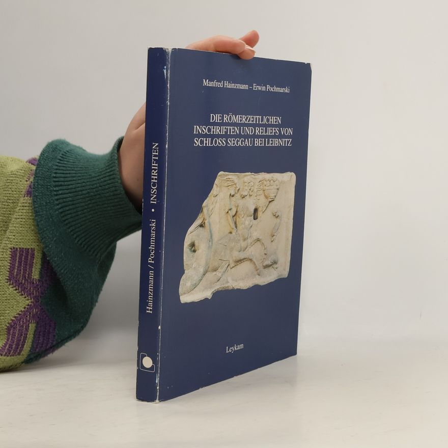 Manfred Hainzmann Die römerzeitlichen Inschriften und Reliefs von Schloss Seggau bei Leibnitz