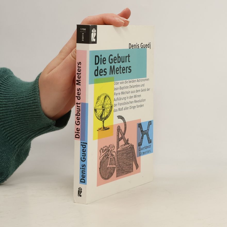 Denis Guedj Die Geburt des Meters oder wie die beiden Astronomen Jean-Baptiste Delambre und Pierre Méchain aus dem Geist der Aufklärung in den Wirren der Französischen Revolution das neue Maß aller Dinge fanden