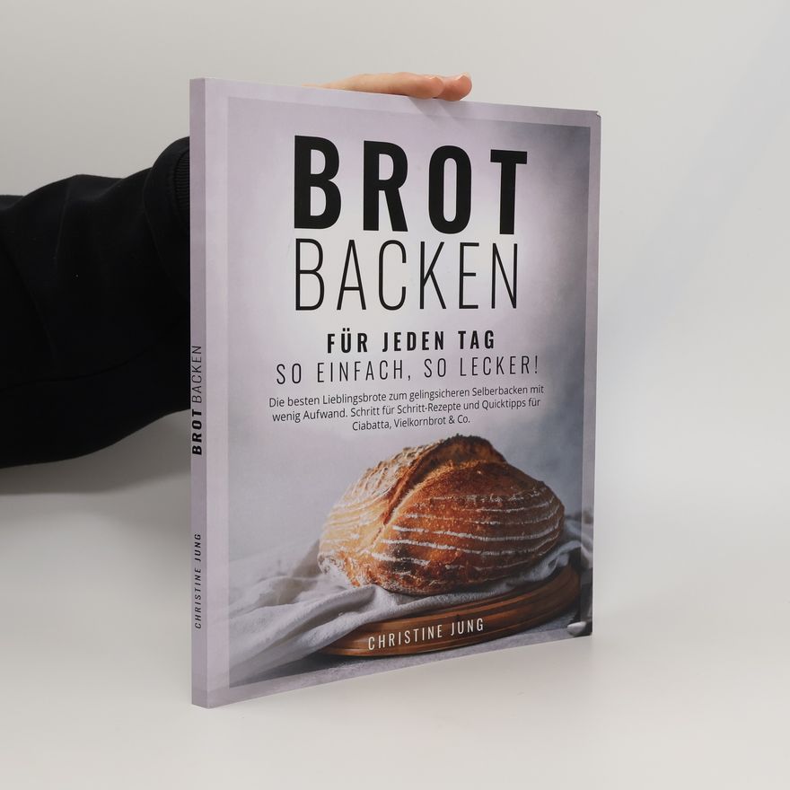 Christine Jung Brot Backen für jeden Tag: So einfach, so lecker! Die besten Lieblingsbrote zum gelingsicheren Selberbacken mit wenig Aufwand. Schritt für Schritt-Rezepte & Quicktipps für Ciabatta, Vielkornbrot & Co