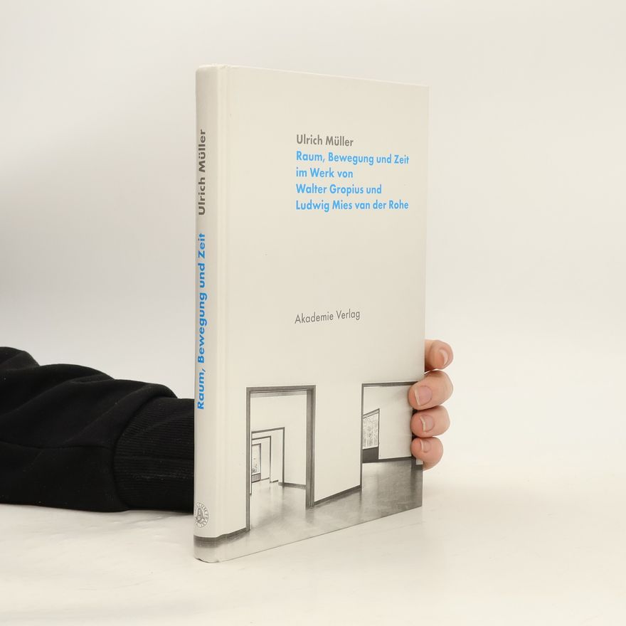 Ulrich Müller Raum, Bewegung und Zeit im Werk von Walter Gropius und Ludwig Mies van der Rohe: Habil.-Schr.