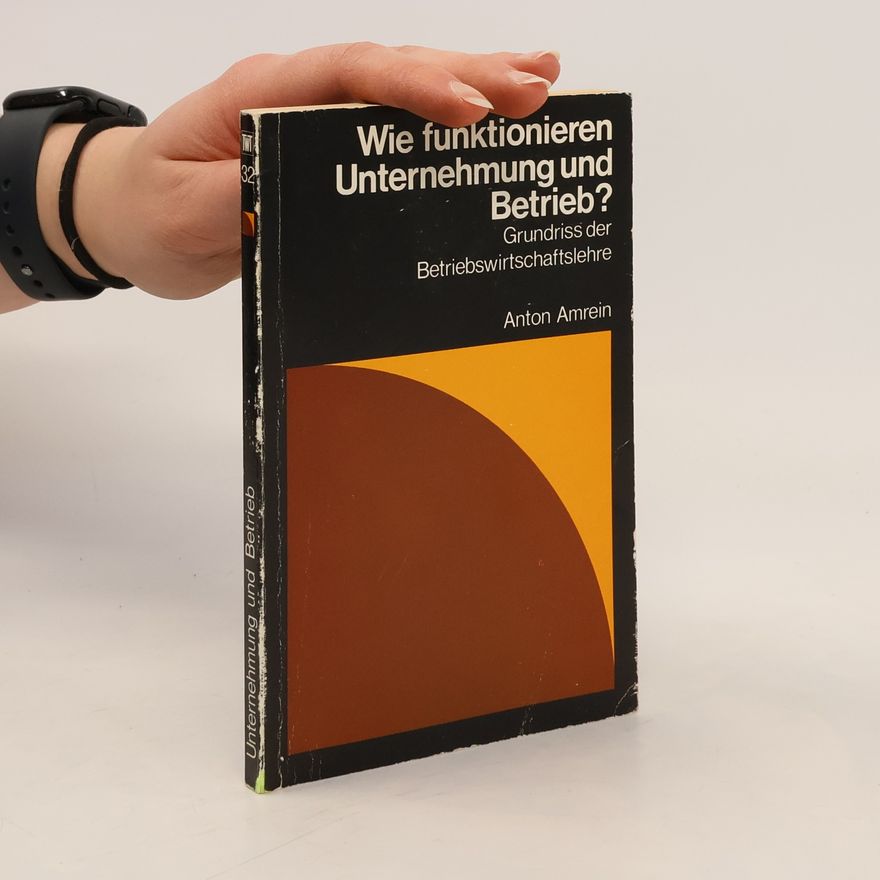 Anton Amrein Wie funktionieren Unternehmung und Betrieb?
