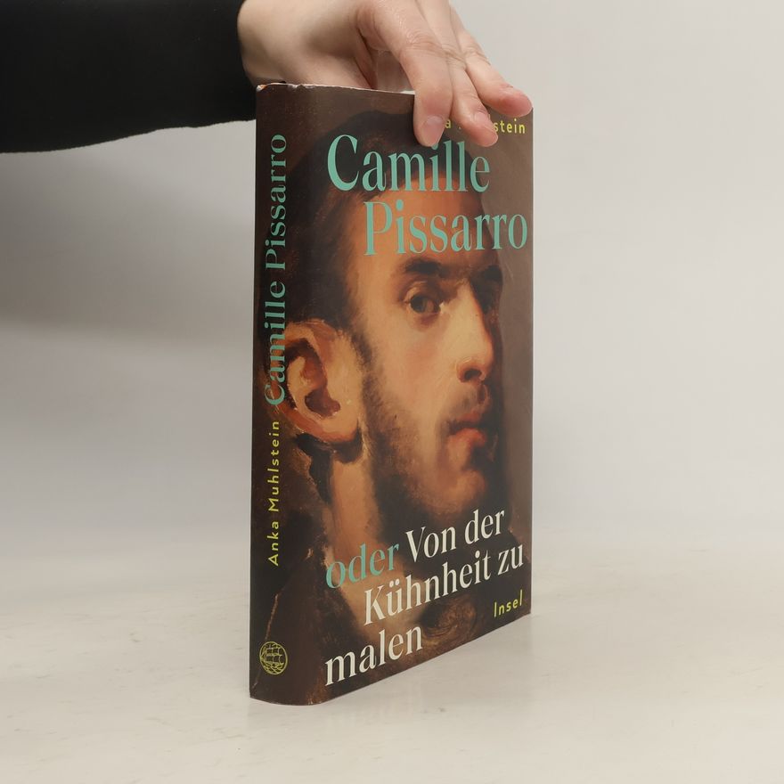Anka Muhlstein Camille Pissarro oder Von der Kühnheit zu malen
