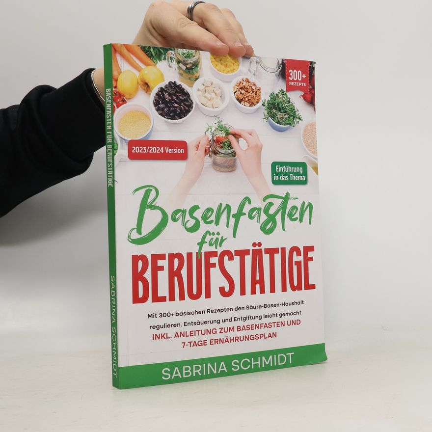 Sabrina Schmidt Basenfasten für Berufstätige: Mit 300+ basischen Rezepten den Säure-Basen-Haushalt regulieren. Entsäuerung und Entgiftung leicht gemacht. Inkl. Anleitung zum Basenfasten und 7-Tage Ernährungsplan - 2023/2024 Version