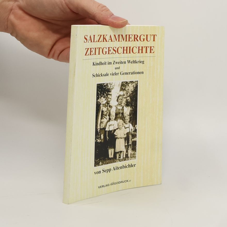 Sepp Aitenbichler Salzkammergut Zeitgeschichte. Kindheit im Zweiten Weltkrieg und Schicksale vieler Generationen.