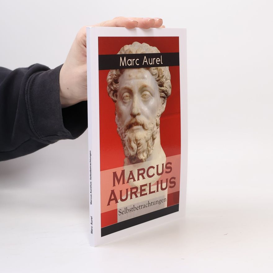 Mark Aurel Marcus Aurelius: Selbstbetrachtungen: Selbsterkenntnisse des römischen Kaisers Marcus Aurelius