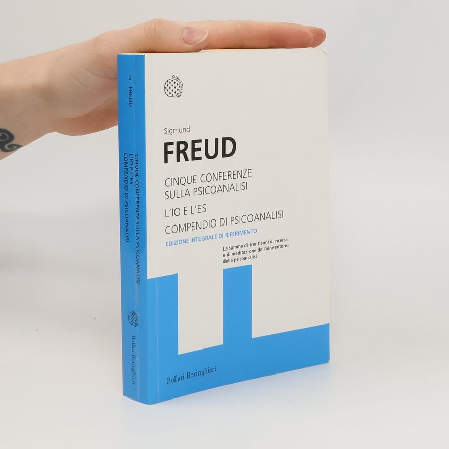Sigmund Freud Cinque conferenze sulla psicoanalisi - L'Io e l'Es - Compendio di psicoanalisi: Edizione integrale di riferimento
