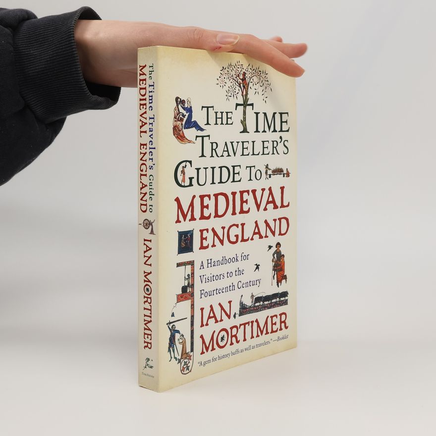 Ian Mortimer The Time Traveler's Guide to Medieval England: A Handbook for Visitors to the Fourteenth Century