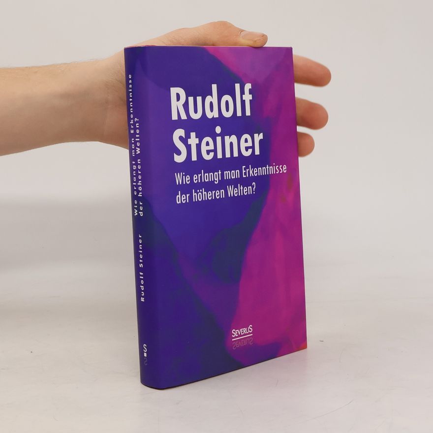 Rudolf Steiner Wie erlangt man Erkenntnisse der höheren Welten?