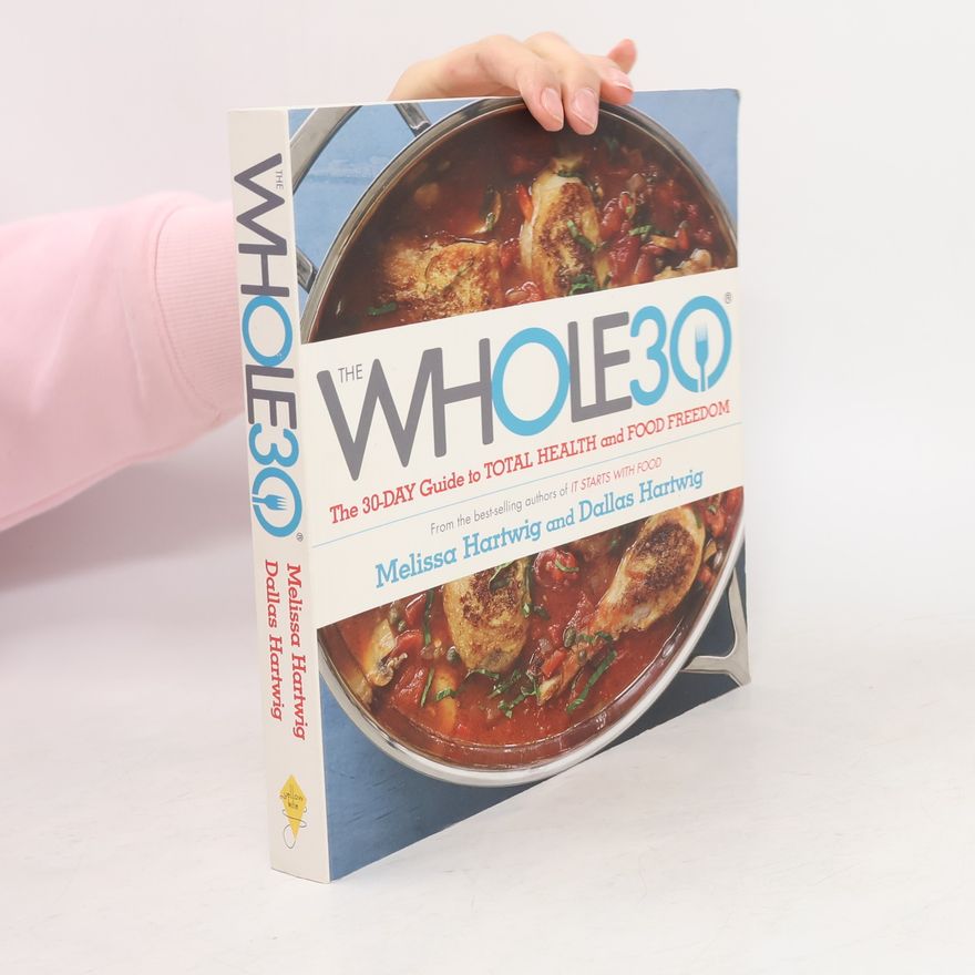 Dallas Hartwig The Whole 30 : The official 30-day guide to total health and food freedom