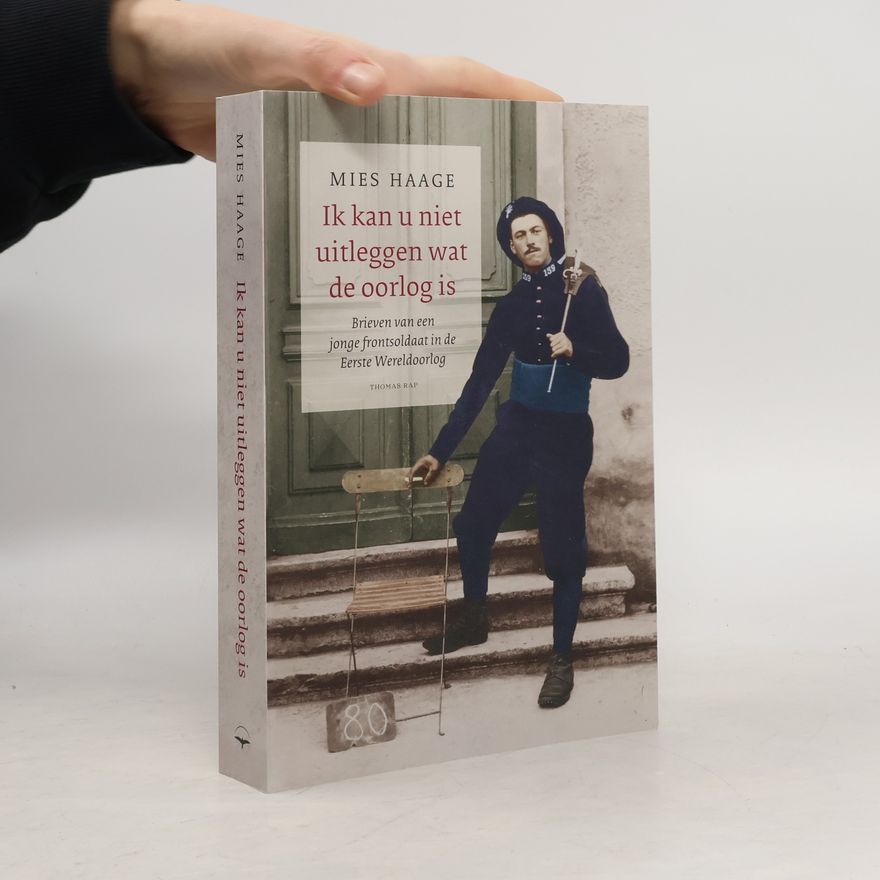 Mies Haage Ik kan u niet uitleggen wat de oorlog is. Brieven van een jonge frontsoldaat in de Eerste Wereldoorlog
