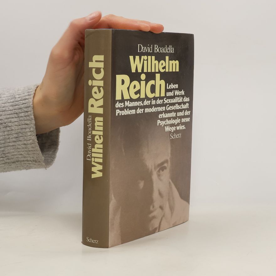David Boadella Wilhelm Reich. Leben und Werk des Mannes, der in der Sexualität das Problem der modernen Gesellschaft erkannte und der Psychologie neue Wege wies