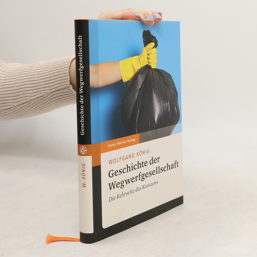Wolfgang König Geschichte der Wegwerfgesellschaft