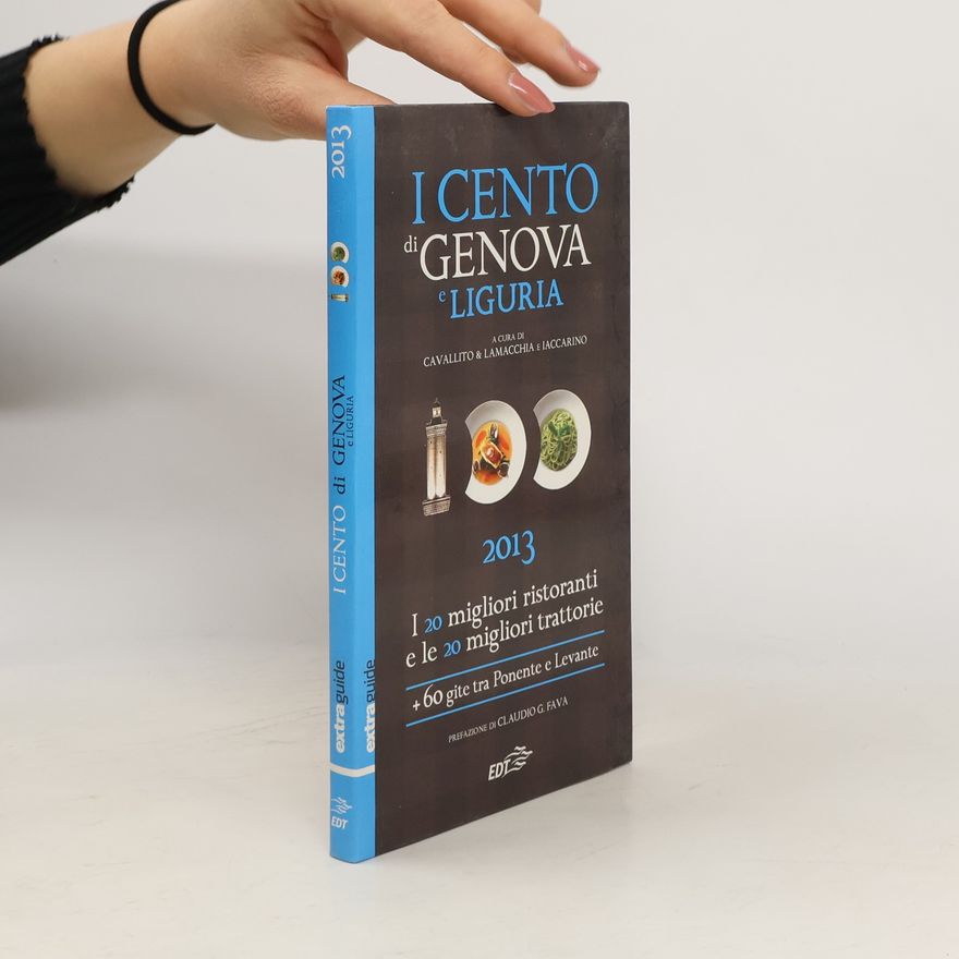 Alessandro Lamacchia I cento di Genova e Liguria 2013. I 20 migliori ristoranti e le 20 migliori trattorie, 60 gite tra Ponente e Levante