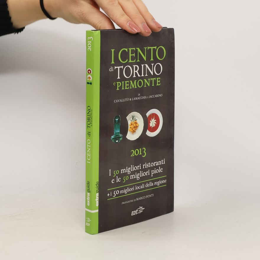 Alessandro Lamacchia I cento di Torino e Piemonte 2013. I 50 migliori ristoranti e le 50 migliori piole di Torino, i 50 migliori locali della regione