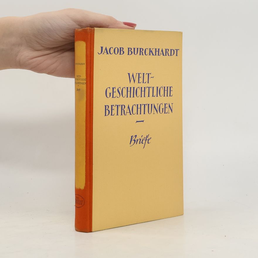 Jacob Burckhardt Weltgeschichtliche Betrachtungen und Briefe