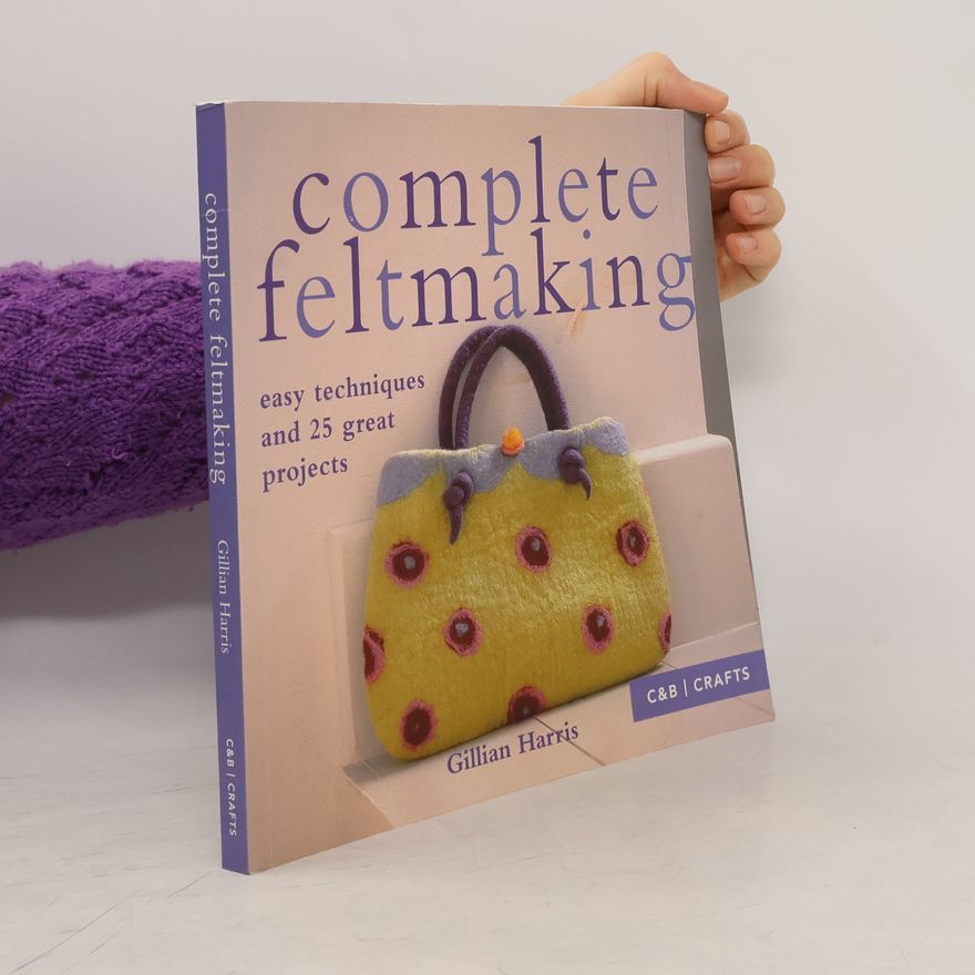 Gillian Harris The Complete Craft Series: Complete Feltmaking