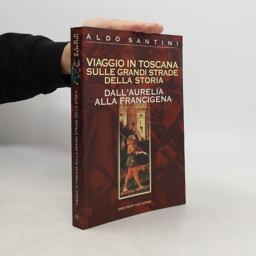 Aldo Santini Viaggio in Toscana sulle grandi strade della storia