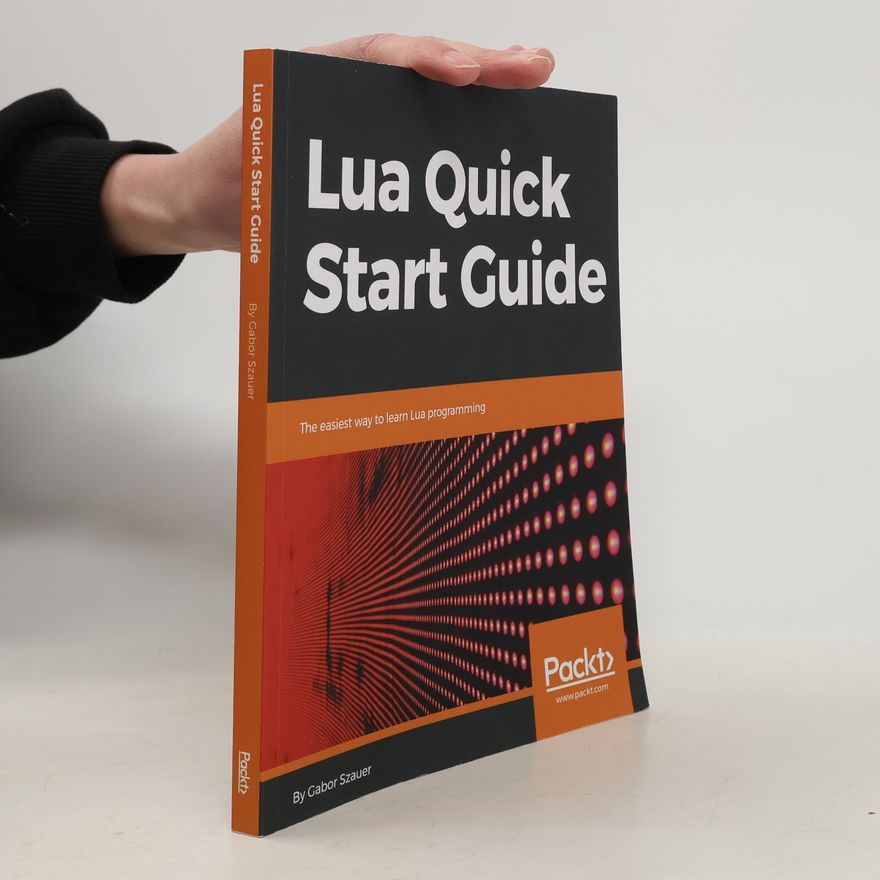 Gabor Szauer Lua Quick Start Guide: The Easiest Way to Learn Lua Programming (English Edition)