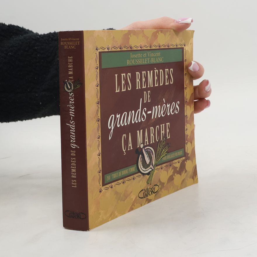 Josette Rousselet-Blanc Les remèdes de grands-mères ça marche - 250 trucs de bonne femme pour soulager vos maux