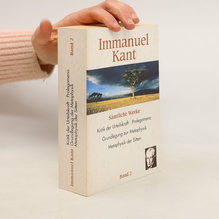 Immanuel Kant Sämtliche Werke 2. Kritik der Urteilskraft. Prolegomena. Grundlegung zur Metaphysik. Metaphysik der Sitten.