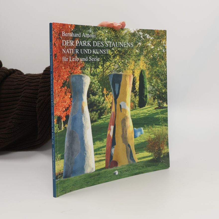 Bernhard Antoni Der Park des staunens Natur und Kunst für Leib und Seele