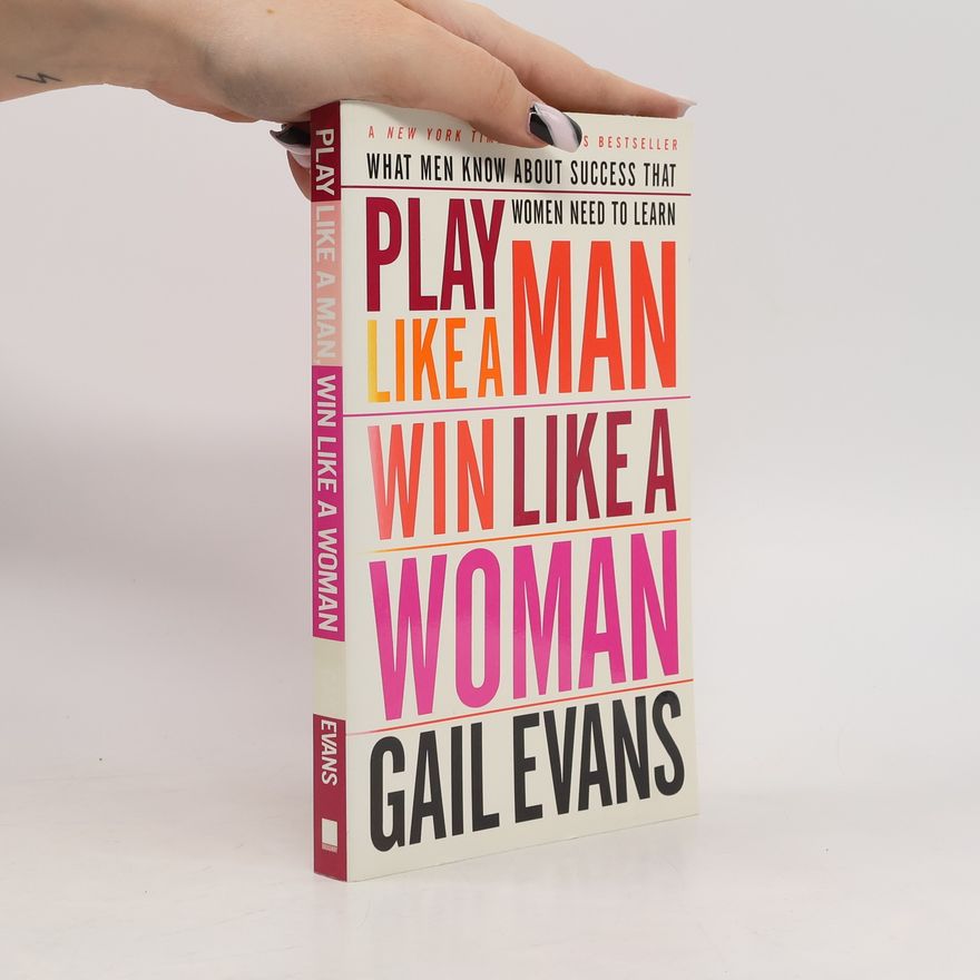 Gail Evans Play like a man, win like a woman : what men know about success that women need to learn