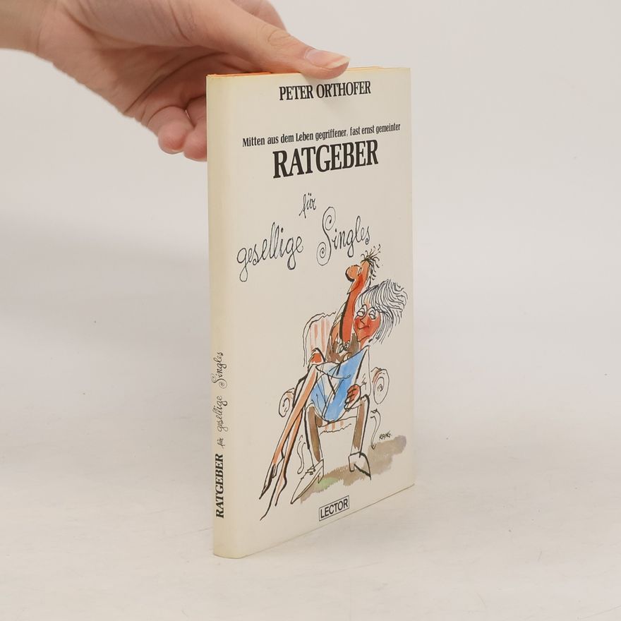 Peter Orthofer Mitten aus dem Leben gegriffener, fast ernst gemeinter Ratgeber für gesellige Singles