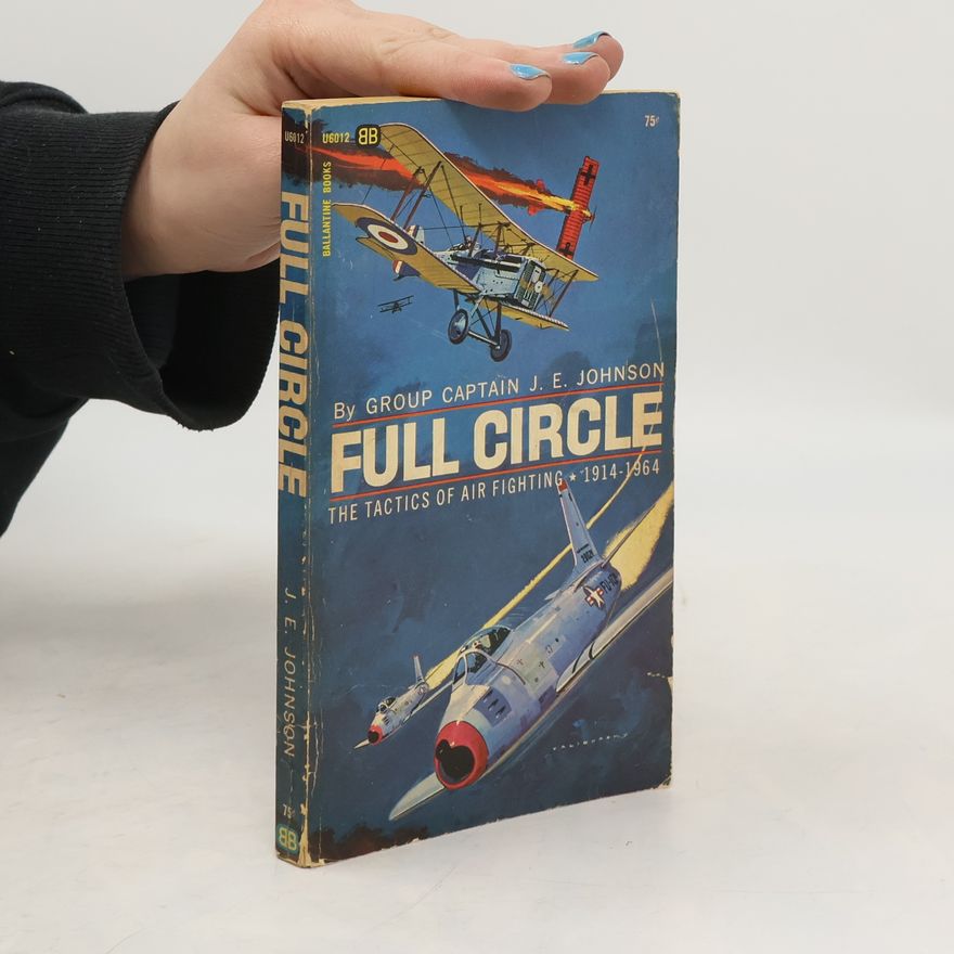 James Edgar Johnson Full Circle. The Tactics of Air Fighting 1914-1964