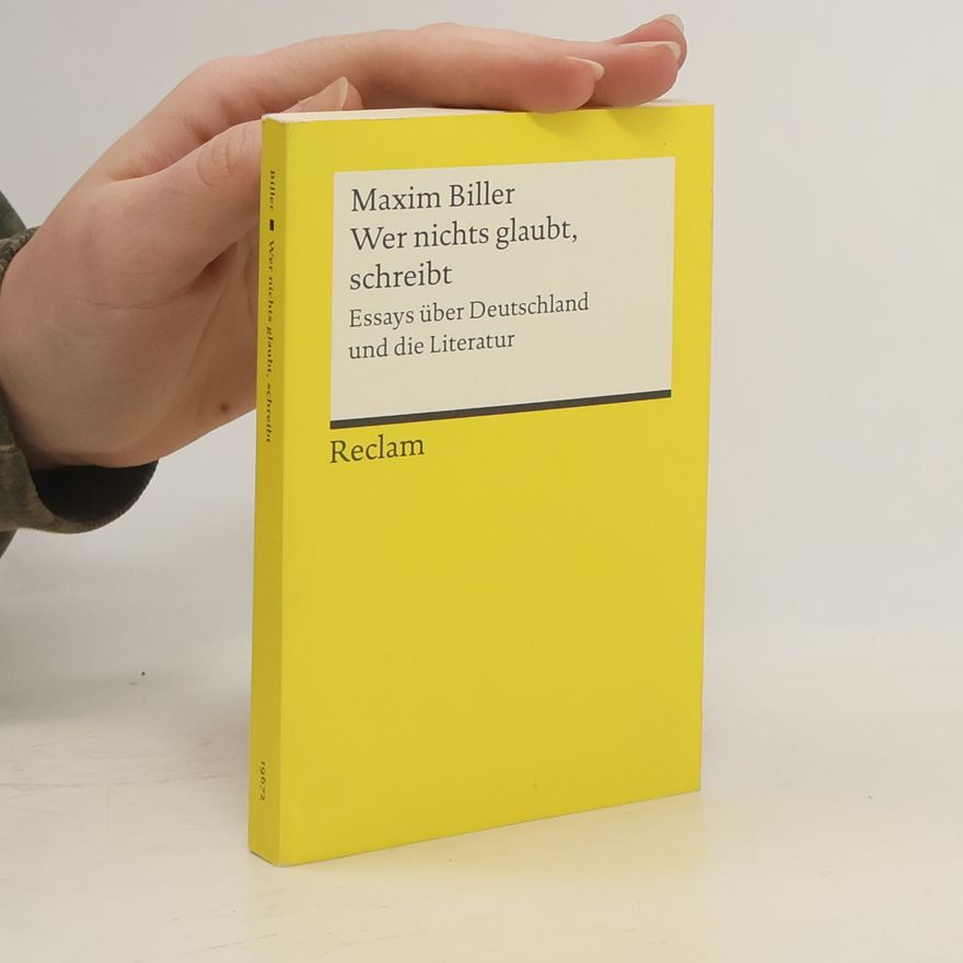 Maxim Biller Wer nichts glaubt, schreibt. Essays über Deutschland und die Literatur