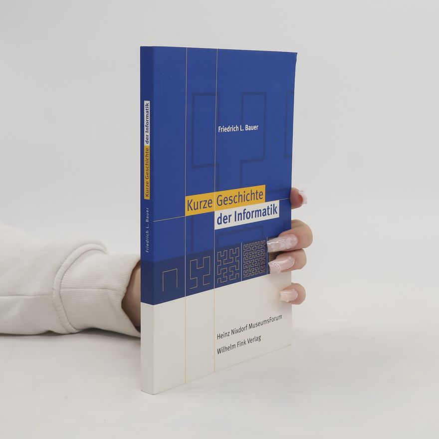 Friedrich L. Bauer Kurze Geschichte der Informatik