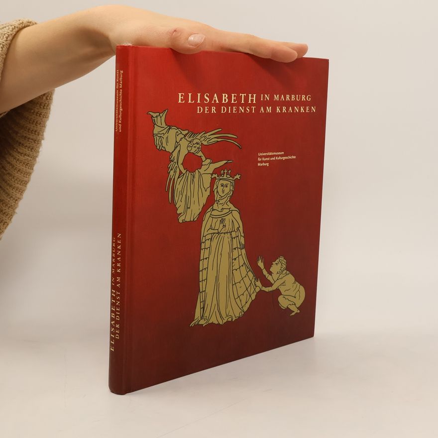 Jürgen Wittstock Elisabeth in Marburg: Der Dienst am Kranken : Eine Ausstellung des Universitätsmuseums für Kunst und Kulturgeschichte Marburg im Auftrag des Landes Hessen unter Mitwirkung des Landeswohlfahrtsverbandes Hessen, der Emil-von-Behring-Bibliothek für Geschichte und Ethik der Medizin und des Bildarchivs Foto Marburg, 24. März bis 25. November 2007 Landgrafenschloss Marburg