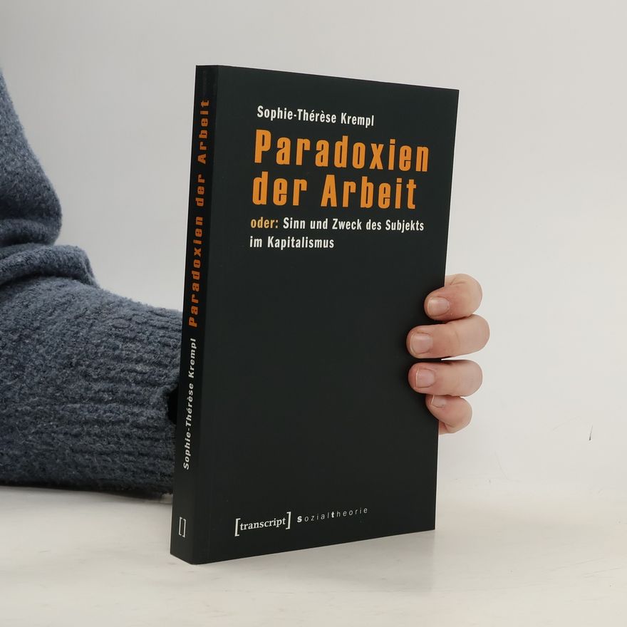 Sophie-Thérèse Krempl Paradoxien der Arbeit oder: Sinn und Zweck des Subjekts im Kapitalismus
