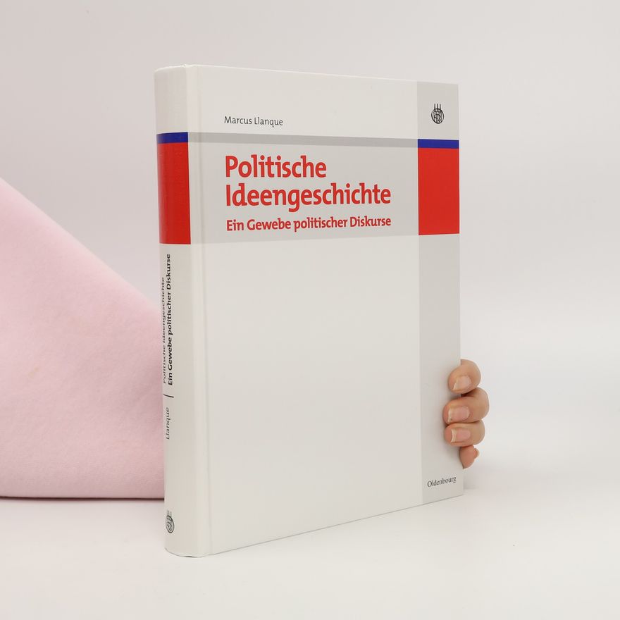 Marcus Llanque Lehr- und Handbücher der Politikwissenschaft: Politische Ideengeschichte – Ein Gewebe politischer Diskurse