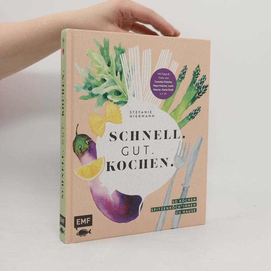 Stefanie Hiekmann Schnell. Gut. Kochen. - So kochen Spitzenköch*innen zu Hause