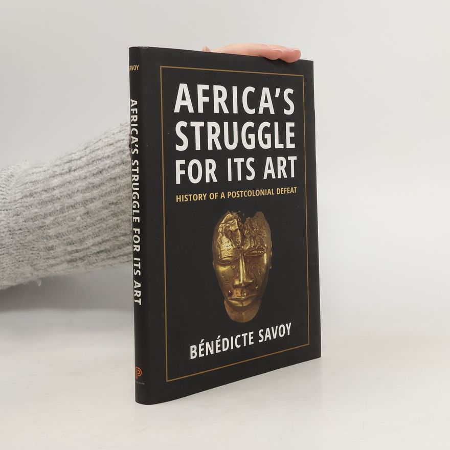 Bénédicte Savoy Africa's Struggle for Its Art