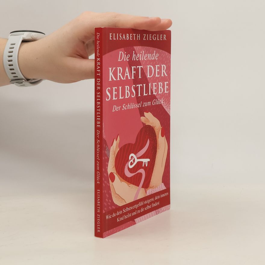 Elisabeth Ziegler Die heilende Kraft der Selbstliebe - Der Schlüssel zum Glück