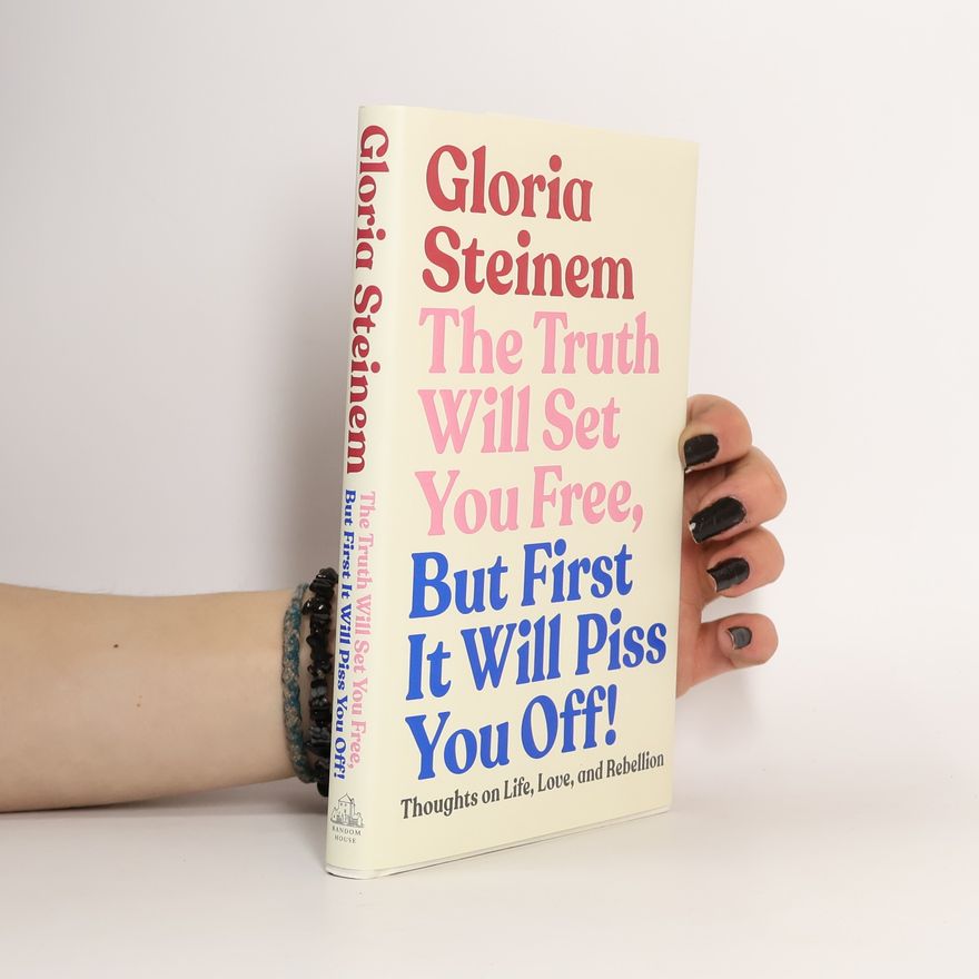 Gloria Steinem The Truth Will Set You Free, But First It Will Piss You Off!