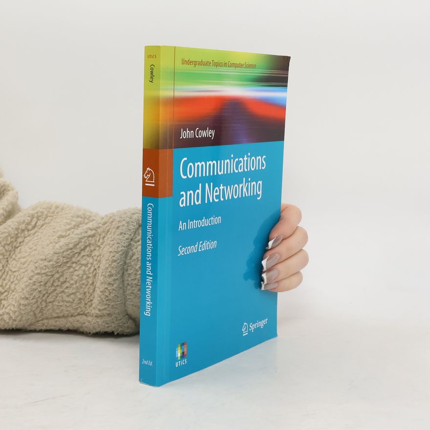 John Cowley Undergraduate Topics in Computer Science: Communications and Networking