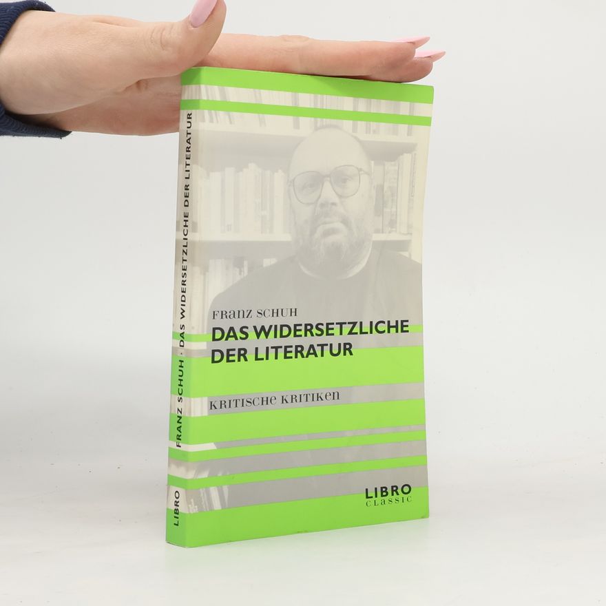 Franz Schuh Das Widersetzliche der Literatur