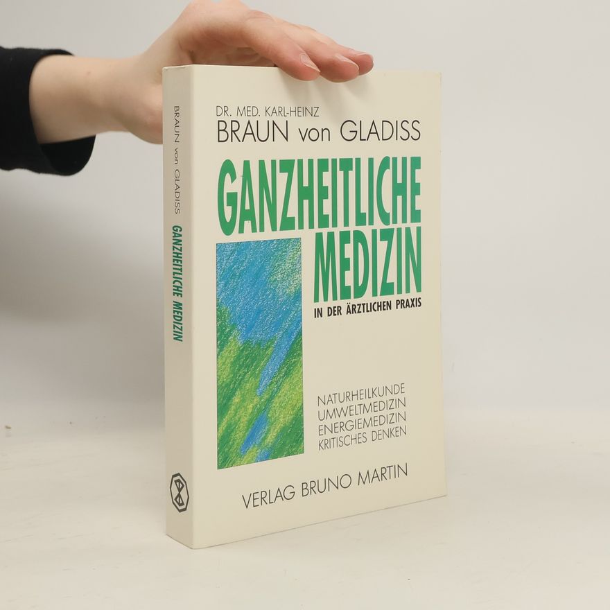 Karl Heinz Braun von Gladiß Ganzheitliche Medizin in der ärztlichen Praxis. Naturheilkunde, Umweltmedizin, Energiemedizin, Kritisches Denken.